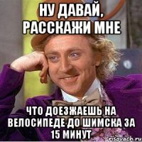 НУ ДАВАЙ, РАССКАЖИ МНЕ ЧТО ДОЕЗЖАЕШЬ НА ВЕЛОСИПЕДЕ ДО ШИМСКА ЗА 15 МИНУТ