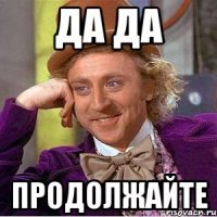 Да да Продолжайте