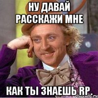 Ну давай Расскажи мне как ты знаешь RP.