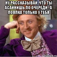 Ну рассказывай, что ты асайнишь по очереди , а лоялка только у тебя 