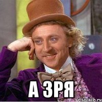  А зря