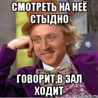 Смотреть на неё стыдно Говорит,в зал ходит