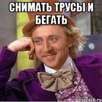 снимать трусы и бегать 