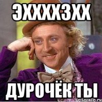 Эххххзхх Дурочёк ты