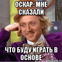 ОСКАР: МНЕ СКАЗАЛИ ЧТО БУДУ ИГРАТЬ В ОСНОВЕ