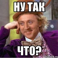 Ну так что?