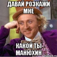 Давай розкажи мне Какой ты Манюхин