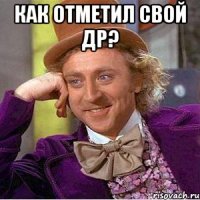 как отметил свой ДР? 