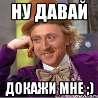 Ну давай Докажи мне ;)