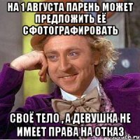 На 1 августа парень может предложить её сфотографировать Своё тело , а девушка не имеет права на отказ