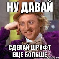 Ну давай Сделай шрифт еще больше
