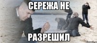 сережа не разрешил