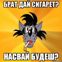 Брат дай сигарет? Насвай будеш?