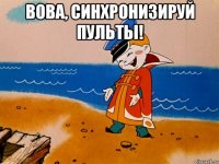 Вова, синхронизируй пульты! 