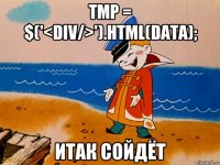 tmp = $('<div/>').html(data); ИТАК СОЙДЁТ