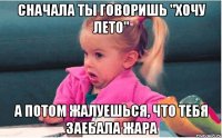 Сначала ты говоришь "хочу лето" а потом жалуешься, что тебя заебала жара