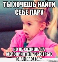 Ты хочешь найти себе пару Но не ходишь на мероприятия "Быстрые знакомства"