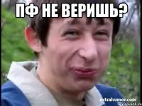 пф не веришь? 