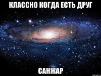 КЛАССНО КОГДА ЕСТЬ ДРУГ САНЖАР