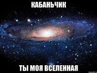 КАБАНЬЧИК ТЫ МОЯ ВСЕЛЕННАЯ