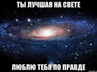 Ты лучшая на свете Люблю тебя по правде