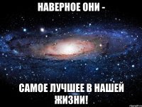 Наверное они - Самое лучшее в нашей жизни!