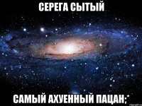 Серега Сытый Самый ахуенный пацан;*