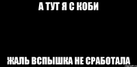 а тут я с коби жаль вспышка не сработала
