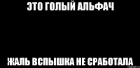 Это голый альфач жаль вспышка не сработала