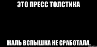 Это пресс Толстика Жаль вспышка не сработала.