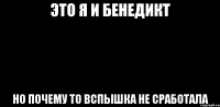 Это я и Бенедикт Но почему то вспышка не сработала
