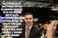 "Настройка 35 Гц - настройка короба на данную частоту, но не все ящики могут быть настроен на данную частоту, вернее, не только лишь све могут быть настроенны, моло ящиков с такими насиройками"