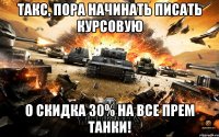 Такс, пора начинать писать курсовую О скидка 30% на все прем танки!