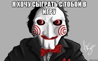 Я хочу сыграть с тобой в игру 