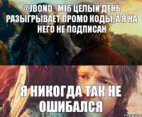 @jbond_mi6 целый день разыгрывает промо коды, а я на него не подписан Я никогда так не ошибался