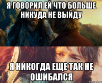 я говорил ей что больше никуда не выйду я никогда еще так не ошибался