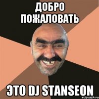 ДОБРО ПОЖАЛОВАТЬ ЭТО DJ STANSEON