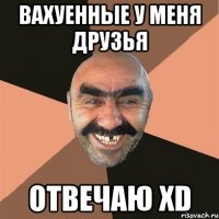 вахуенные у меня друзья отвечаю XD