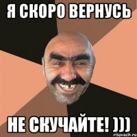 я скоро вернусь не скучайте! )))