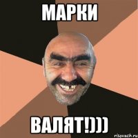 Марки Валят!)))