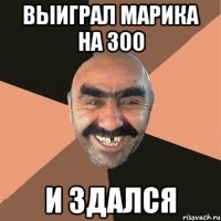 Выиграл марика на 300 и здался