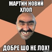 мартин новий хлоп добре шо не лох!