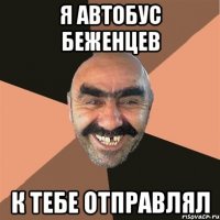 я автобус беженцев к тебе отправлял