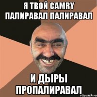 Я твой Camry палиравал палиравал И дыры пропалиравал