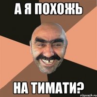 а я похожь на тимати?