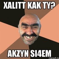 Xalitt kak ty? Akzyn si4em