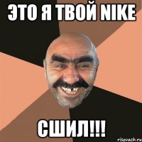 Это я твой Nike Сшил!!!