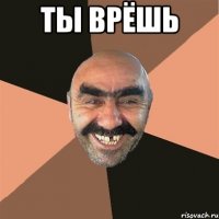 Ты врёшь 