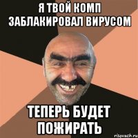 Я Твой комп заблакировал вирусом теперь будет пожирать