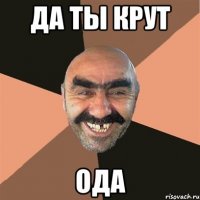 да ты крут ода
